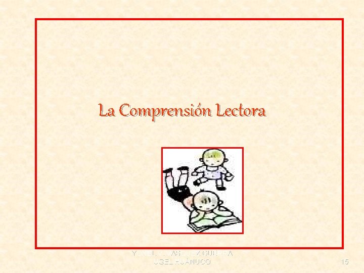 La Comprensión Lectora YONEL V. VASQUEZ GUERRA UGEL HUÁNUCO 15 