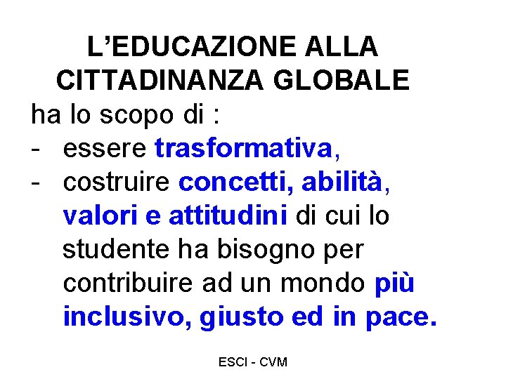 L’EDUCAZIONE ALLA CITTADINANZA GLOBALE ha lo scopo di : - essere trasformativa, - costruire