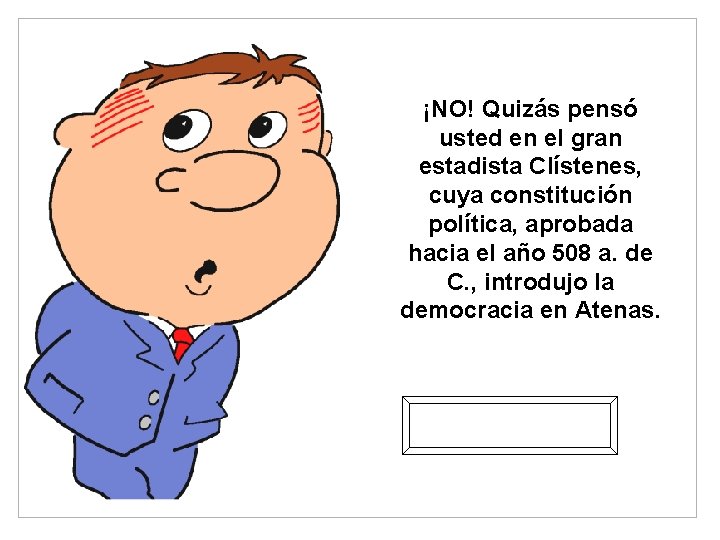 ¡NO! Quizás pensó usted en el gran estadista Clístenes, cuya constitución política, aprobada hacia