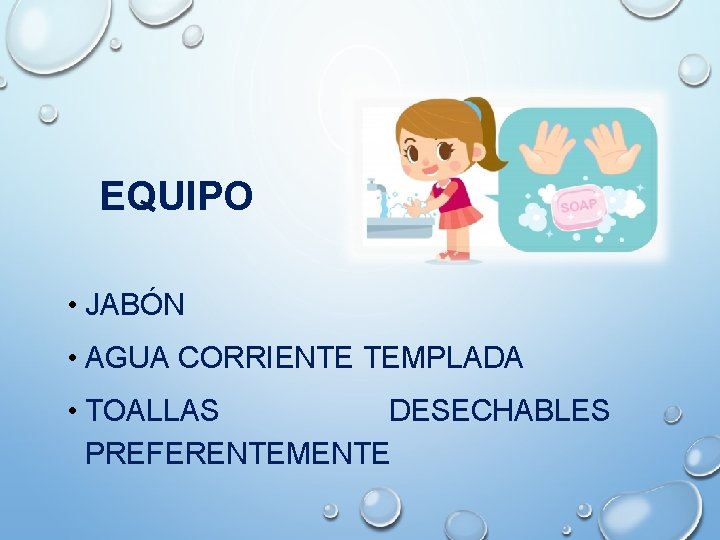 EQUIPO • JABÓN • AGUA CORRIENTE TEMPLADA • TOALLAS DESECHABLES PREFERENTEMENTE 