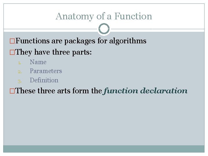 Anatomy of a Function �Functions are packages for algorithms �They have three parts: 1.