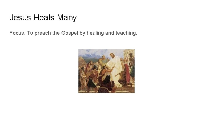 Jesus Heals Many Focus: To preach the Gospel by healing and teaching. 