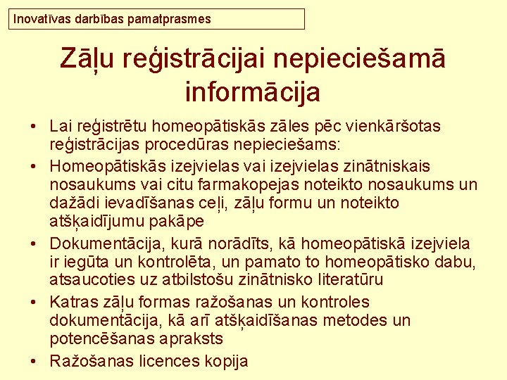 Inovatīvas darbības pamatprasmes Zāļu reģistrācijai nepieciešamā informācija • Lai reģistrētu homeopātiskās zāles pēc vienkāršotas