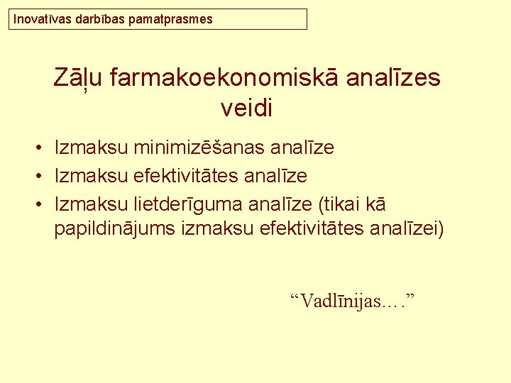 Inovatīvas darbības pamatprasmes Zāļu farmakoekonomiskā analīzes veidi • Izmaksu minimizēšanas analīze • Izmaksu efektivitātes