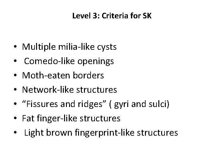 Level 3: Criteria for SK • • Multiple milia-like cysts Comedo-like openings Moth-eaten borders