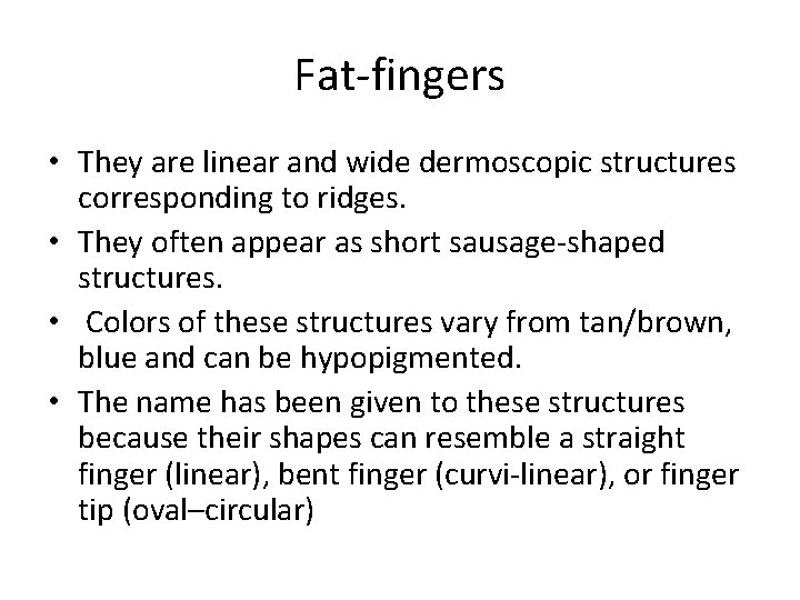 Fat-fingers • They are linear and wide dermoscopic structures corresponding to ridges. • They