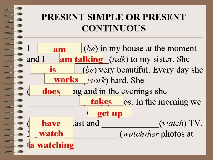 PRESENT SIMPLE OR PRESENT CONTINUOUS I ______(be) in my house at the moment am