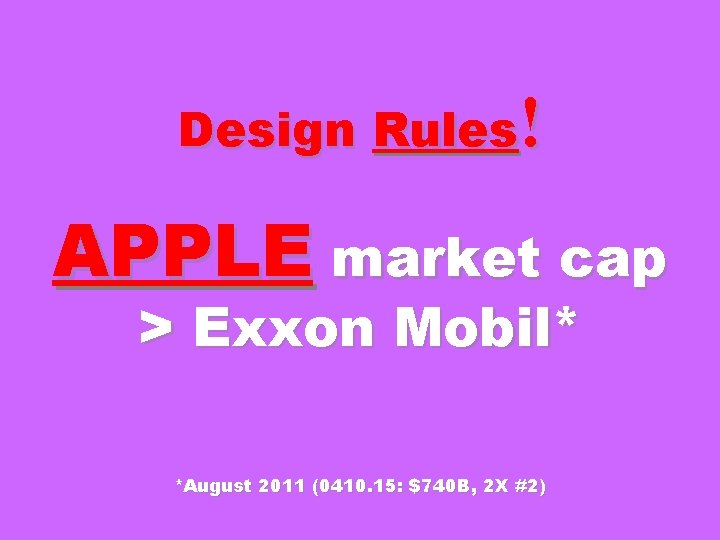 Design Rules! APPLE market cap > Exxon Mobil* *August 2011 (0410. 15: $740 B,