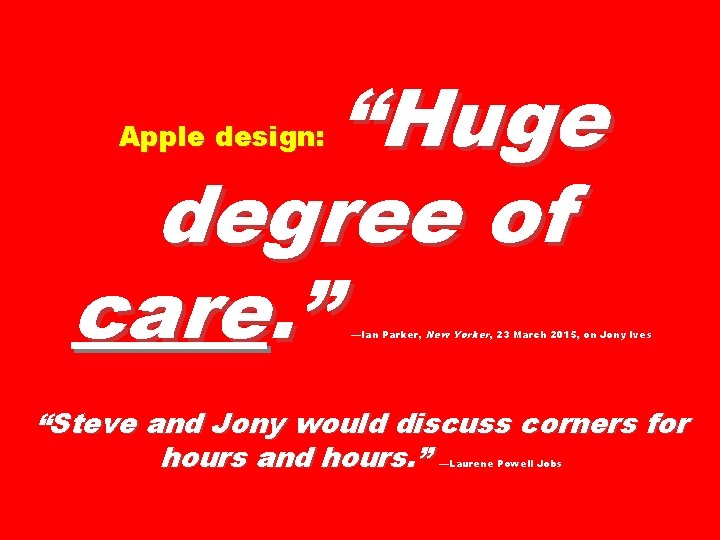 “Huge degree of care. ” Apple design: —Ian Parker, New Yorker, 23 March 2015, “Huge degree of care. ” Apple design: —Ian Parker, New Yorker, 23 March 2015,