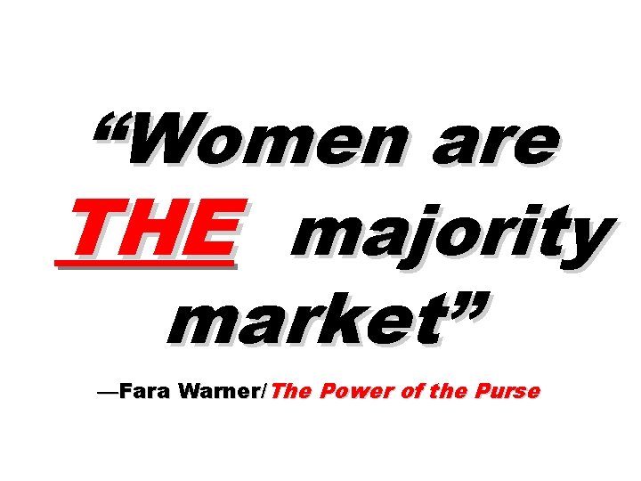 “Women are THE majority market” —Fara Warner/The Power of the Purse “Women are THE majority market” —Fara Warner/The Power of the Purse
