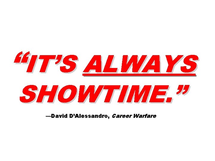 “IT’S ALWAYS SHOWTIME. ” —David D’Alessandro, Career Warfare 