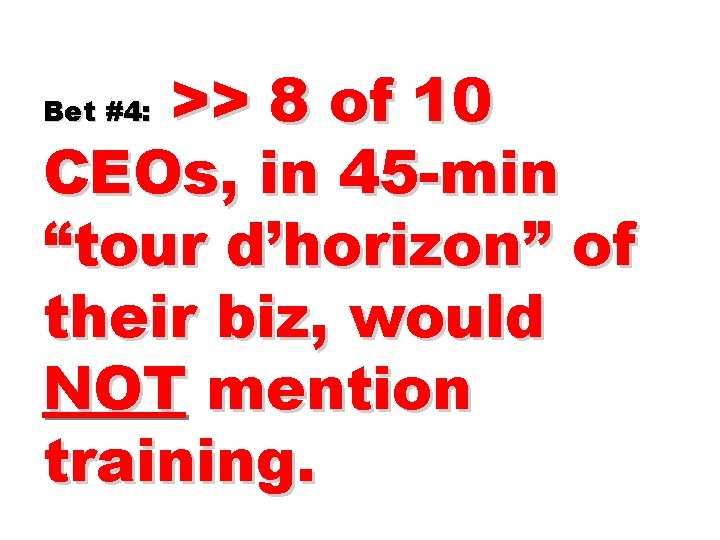 >> 8 of 10 CEOs, in 45 -min “tour d’horizon” of their biz, would