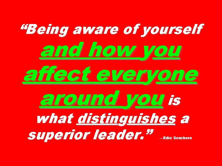 “Being aware of yourself and how you affect everyone around you is what distinguishes “Being aware of yourself and how you affect everyone around you is what distinguishes