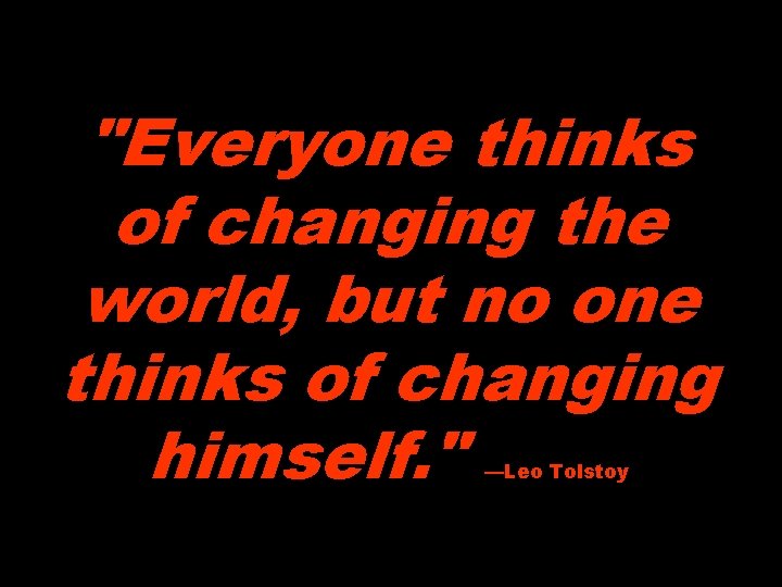 "Everyone thinks of changing the world, but no one thinks of changing himself. " "Everyone thinks of changing the world, but no one thinks of changing himself. "