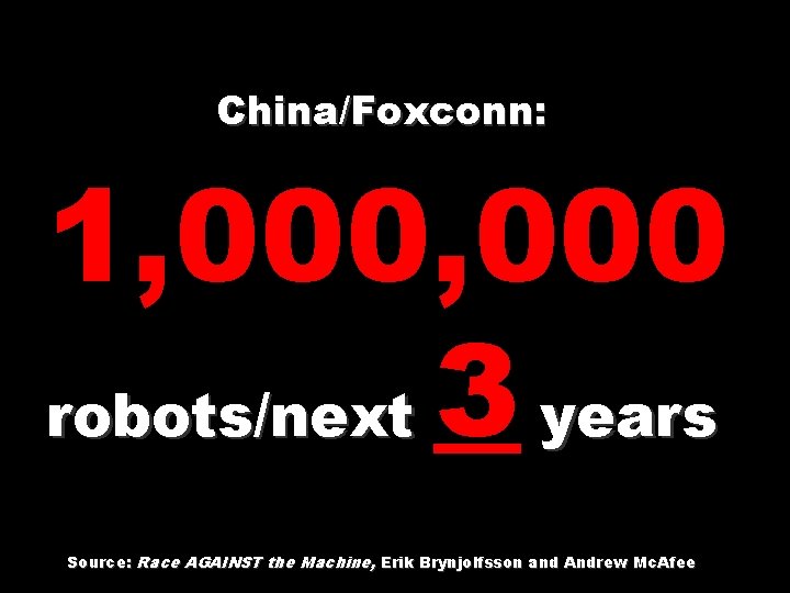China/Foxconn: 1, 000 robots/next 3 years Source: Race AGAINST the Machine, Erik Brynjolfsson and
