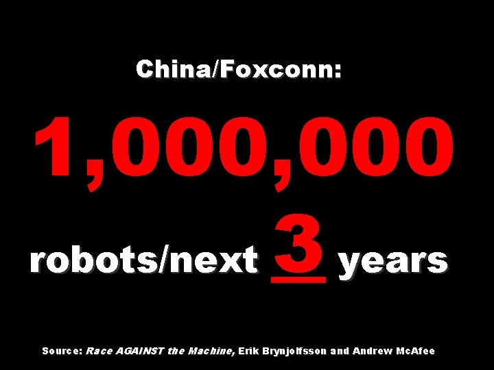 China/Foxconn: 1, 000 robots/next 3 years Source: Race AGAINST the Machine, Erik Brynjolfsson and China/Foxconn: 1, 000 robots/next 3 years Source: Race AGAINST the Machine, Erik Brynjolfsson and