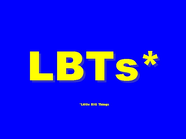LBTs* *Little BIG Things LBTs* *Little BIG Things