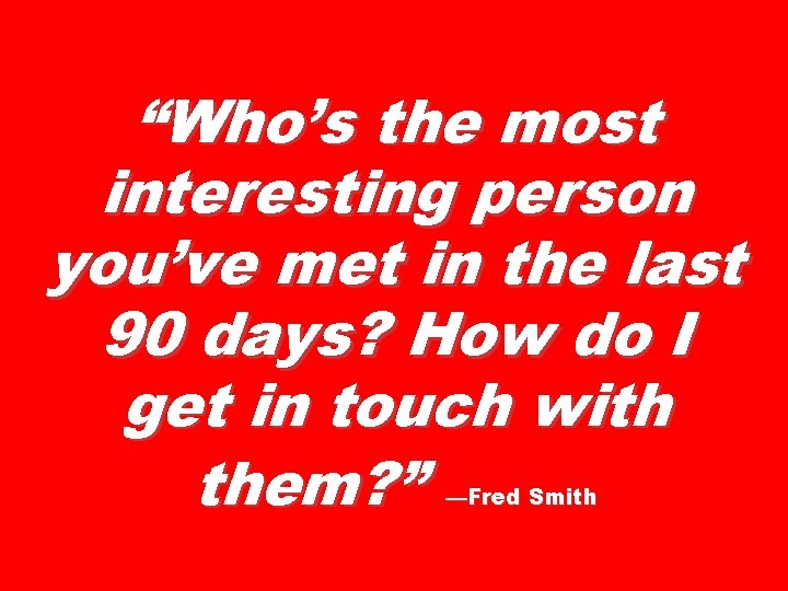 “Who’s the most interesting person you’ve met in the last 90 days? How do “Who’s the most interesting person you’ve met in the last 90 days? How do