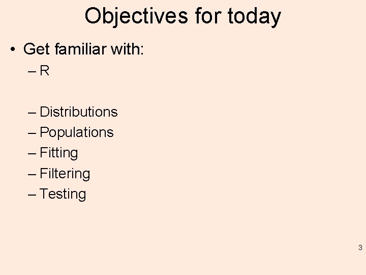 Objectives for today • Get familiar with: –R – Distributions – Populations – Fitting
