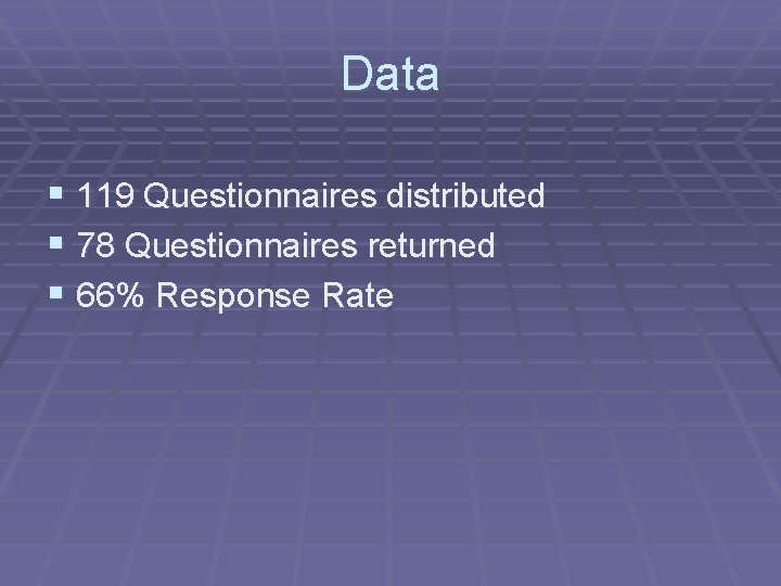 Data § 119 Questionnaires distributed § 78 Questionnaires returned § 66% Response Rate 