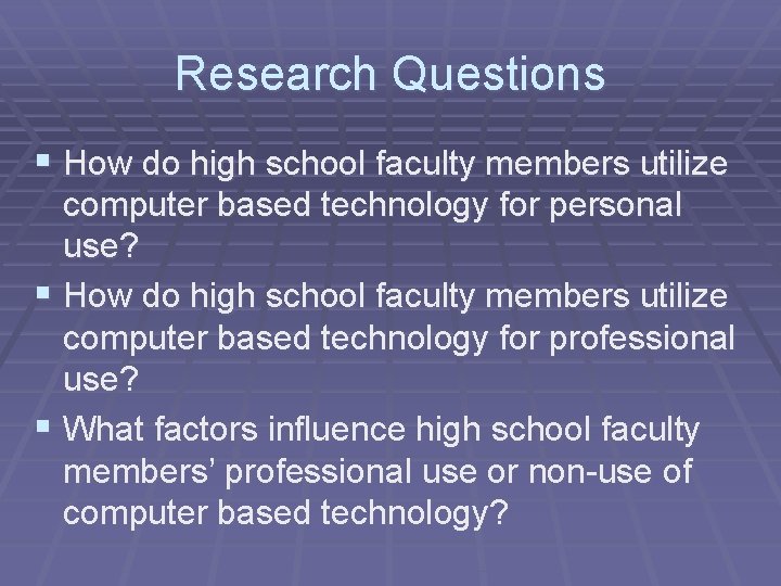 Research Questions § How do high school faculty members utilize computer based technology for