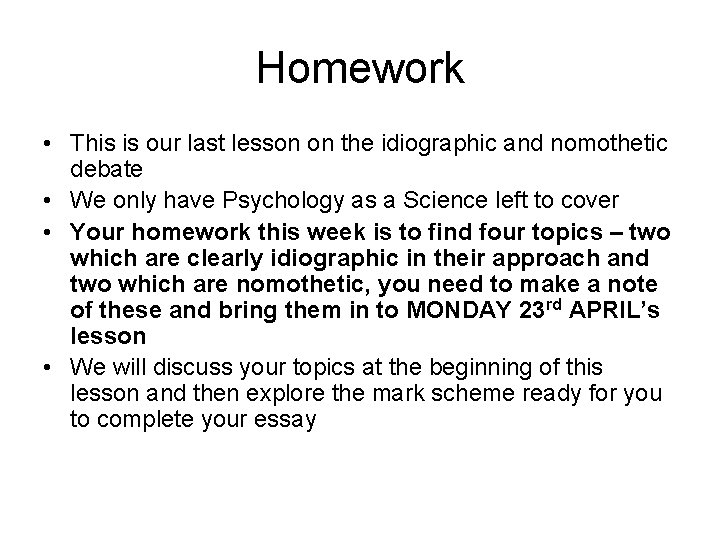 Homework • This is our last lesson on the idiographic and nomothetic debate •