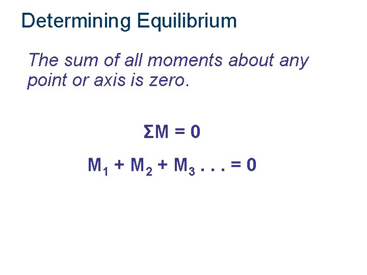 Determining Equilibrium The sum of all moments about any point or axis is zero.