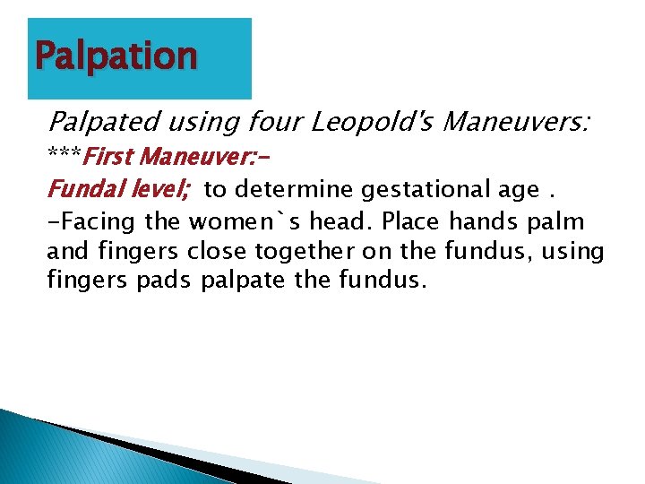 Palpation Palpated using four Leopold's Maneuvers: ***First Maneuver: Fundal level; to determine gestational age.