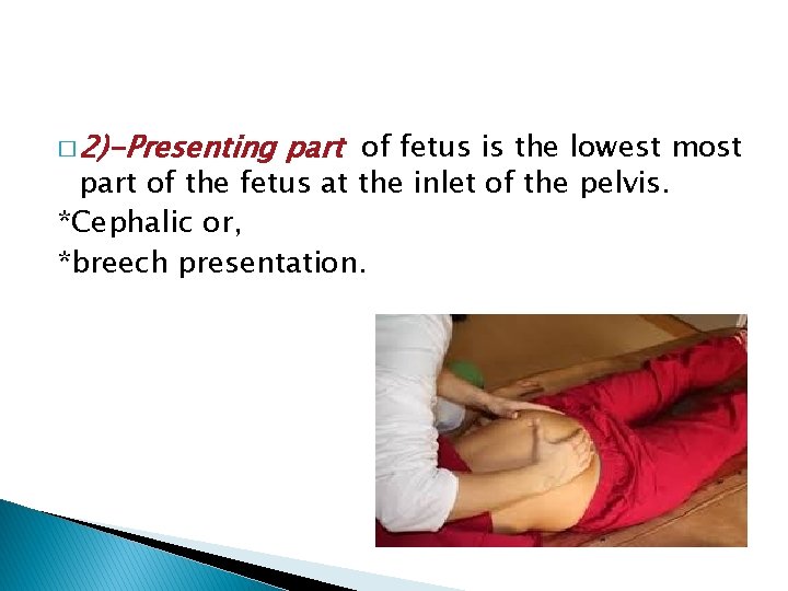 � 2)-Presenting part of fetus is the lowest most part of the fetus at