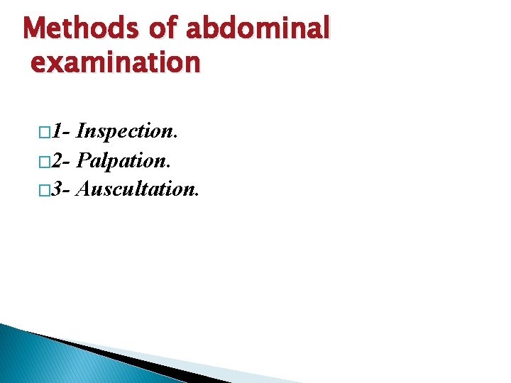 Methods of abdominal examination � 1 - Inspection. � 2 - Palpation. � 3