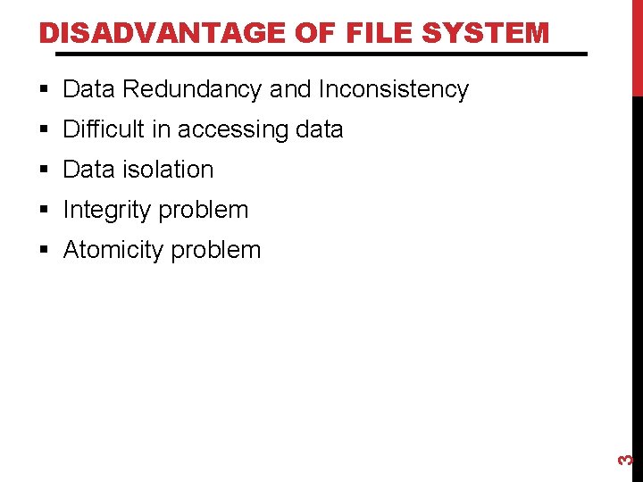 DISADVANTAGE OF FILE SYSTEM § Data Redundancy and Inconsistency § Difficult in accessing data DISADVANTAGE OF FILE SYSTEM § Data Redundancy and Inconsistency § Difficult in accessing data