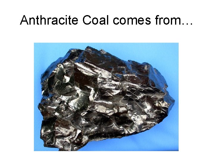 Anthracite Coal comes from… 