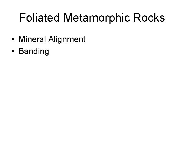 Foliated Metamorphic Rocks • Mineral Alignment • Banding 