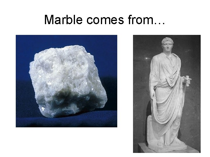 Marble comes from… 