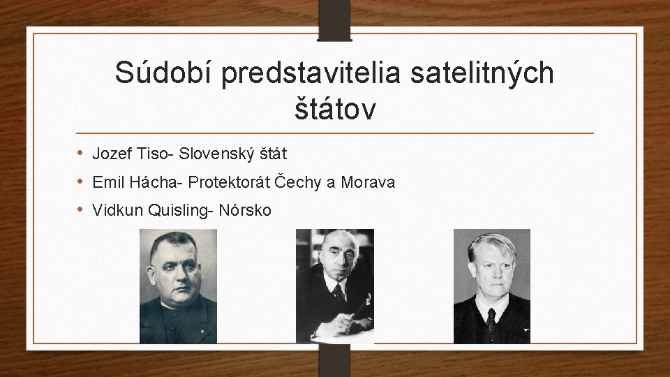 Súdobí predstavitelia satelitných štátov • Jozef Tiso- Slovenský štát • Emil Hácha- Protektorát Čechy