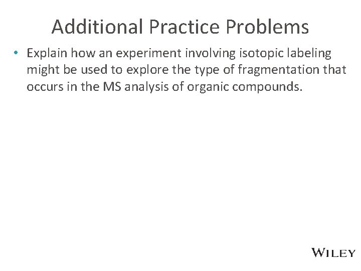 Additional Practice Problems • Explain how an experiment involving isotopic labeling might be used