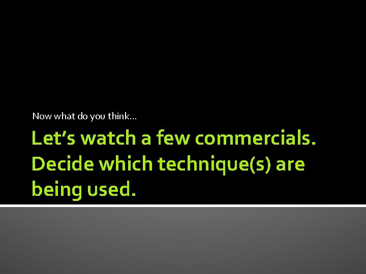 Now what do you think… Let’s watch a few commercials. Decide which technique(s) are