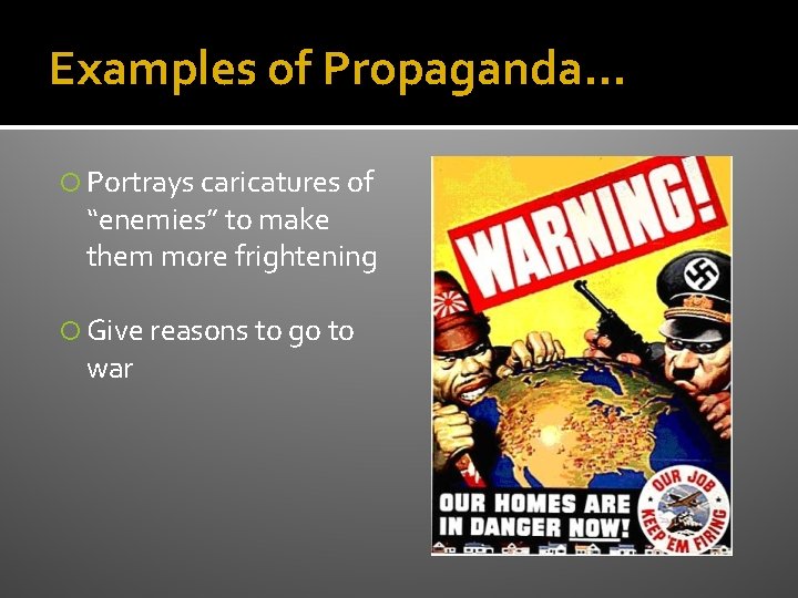 Examples of Propaganda… Portrays caricatures of “enemies” to make them more frightening Give reasons