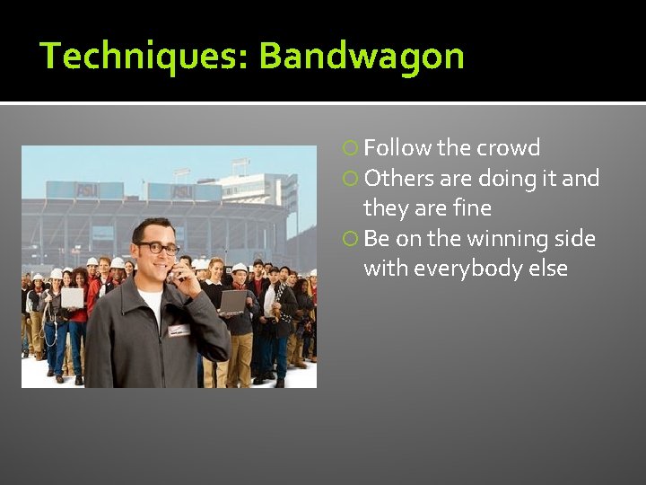 Techniques: Bandwagon Follow the crowd Others are doing it and they are fine Be