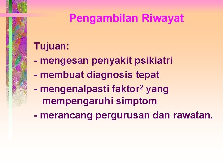 Pengambilan Riwayat Tujuan: - mengesan penyakit psikiatri - membuat diagnosis tepat - mengenalpasti faktor