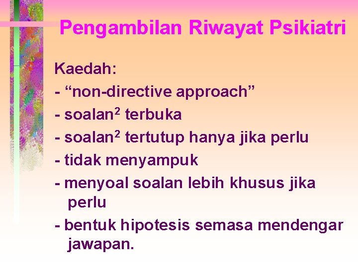 Pengambilan Riwayat Psikiatri Kaedah: - “non-directive approach” - soalan 2 terbuka - soalan 2