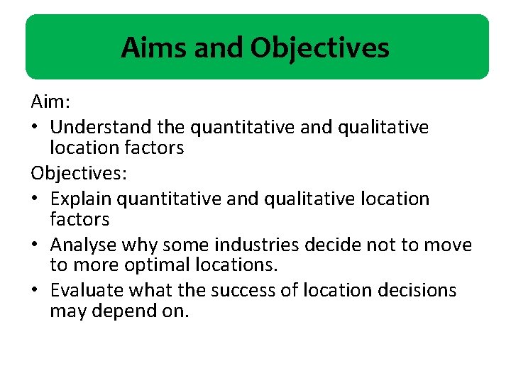 Aims and Objectives Aim: • Understand the quantitative and qualitative location factors Objectives: •
