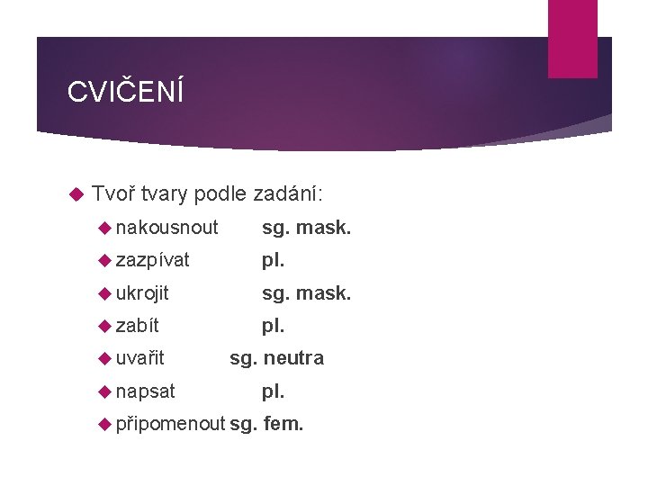 CVIČENÍ Tvoř tvary podle zadání: nakousnout sg. mask. zazpívat pl. ukrojit sg. mask. zabít