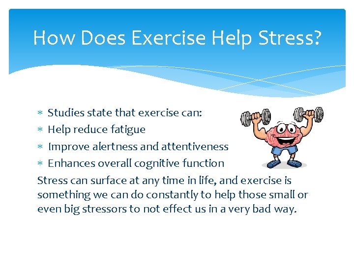 How Does Exercise Help Stress? Studies state that exercise can: Help reduce fatigue Improve