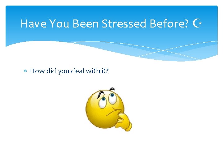 Have You Been Stressed Before? Z How did you deal with it? 