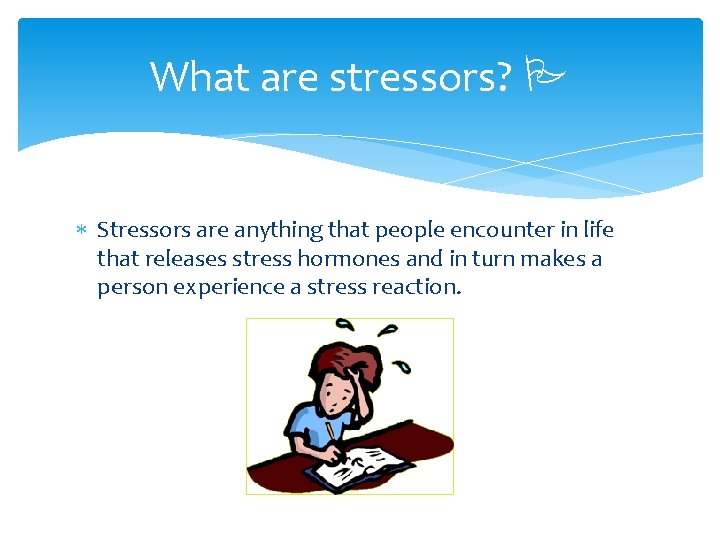 What are stressors? P Stressors are anything that people encounter in life that releases