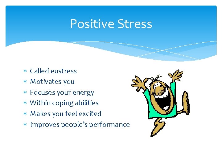 Positive Stress Called eustress Motivates you Focuses your energy Within coping abilities Makes you