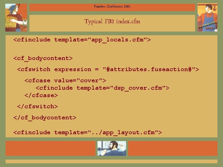 Fusebox Conference 2001 Typical FB 2 index. cfm <cfinclude template="app_locals. cfm"> <cf_bodycontent> <cfswitch expression