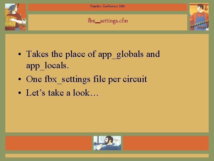 Fusebox Conference 2001 fbx_settings. cfm • Takes the place of app_globals and app_locals. •