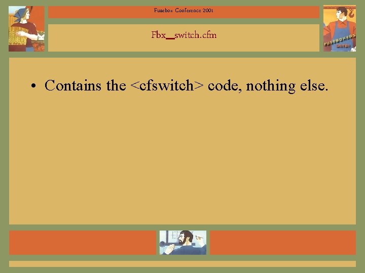 Fusebox Conference 2001 Fbx_switch. cfm • Contains the <cfswitch> code, nothing else. 